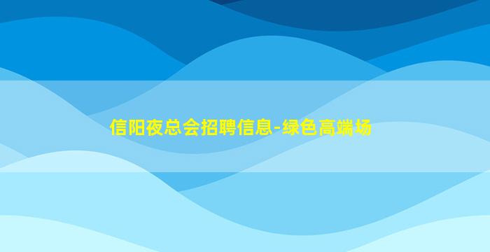 信阳夜总会招聘信息-绿色高端场